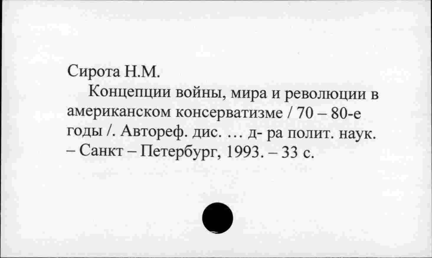 ﻿Сирота Н.М.
Концепции войны, мира и революции в американском консерватизме / 70 - 80-е годы /. Автореф. дис. ... д- ра полит, наук. - Санкт - Петербург, 1993. - 33 с.